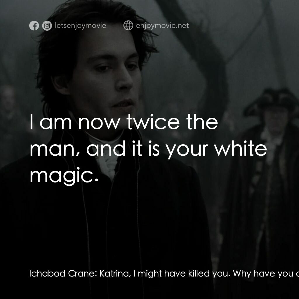 無頭谷電影對白：Ichabod Crane:  Katrina, I might have killed you. Why have you come? Katrina Anne