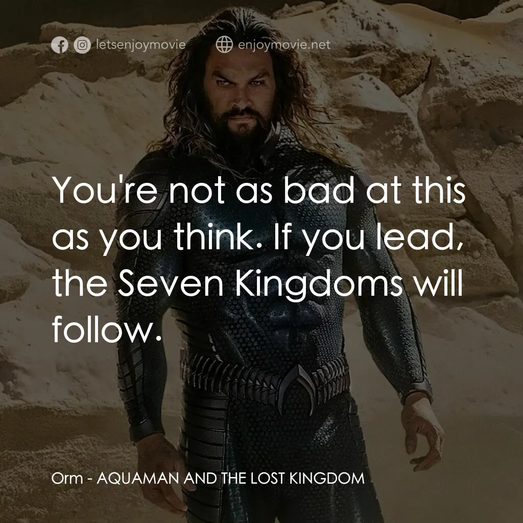水行俠與失落王國經典對白：Orm:  You're not as bad at this as you think. If you lead, the Seven Kingdoms will follow.