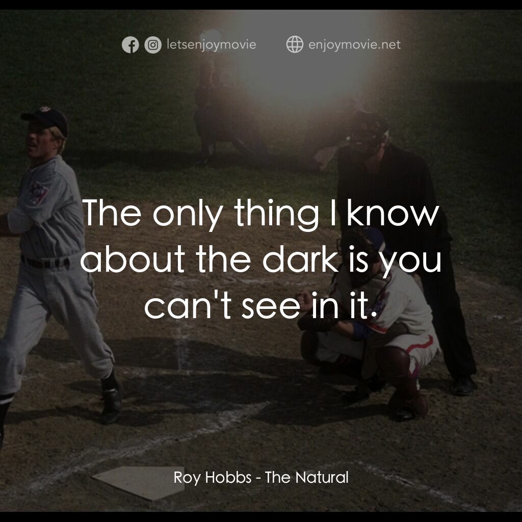 天生好手電影對白：Roy Hobbs:  The only thing I know about the dark is you can't see in it.