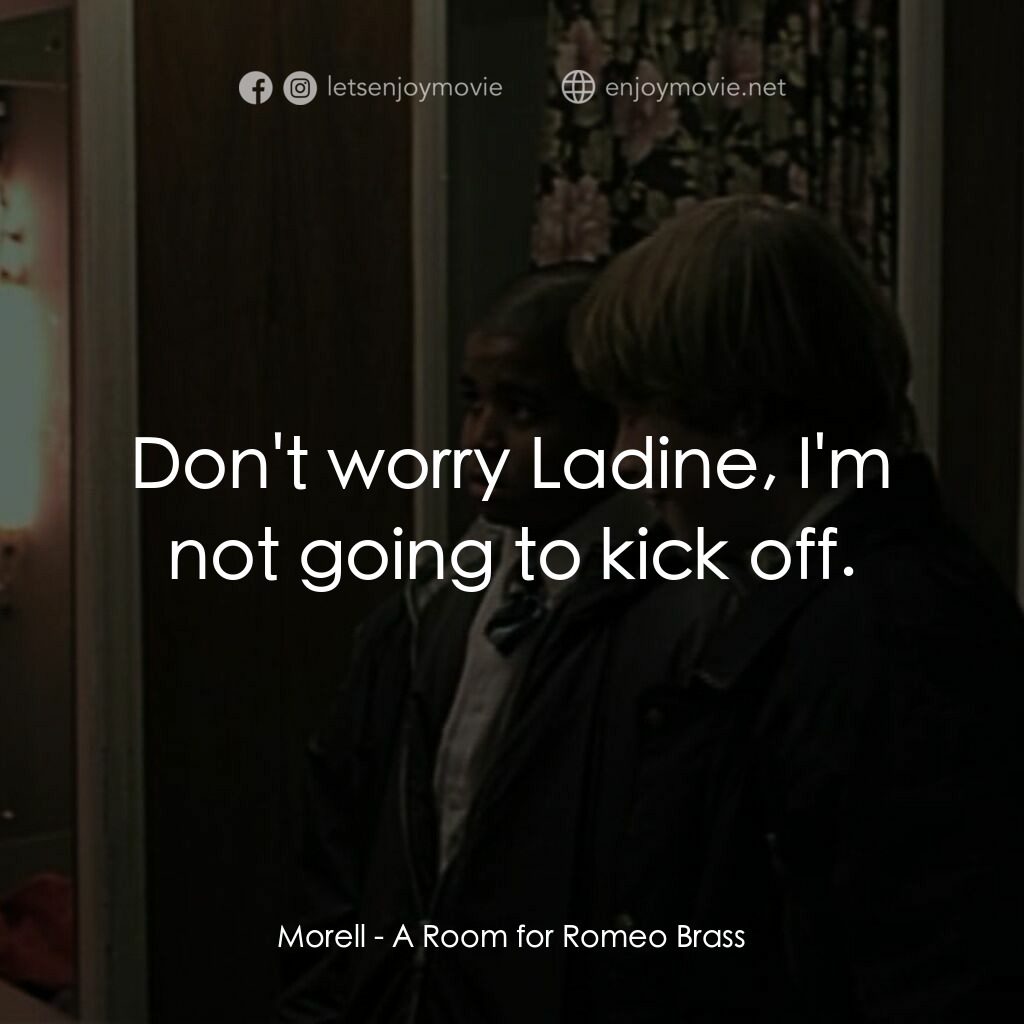 羅密歐·布拉斯的房間電影對白：Morell:  Don't worry Ladine, I'm not going to kick off.