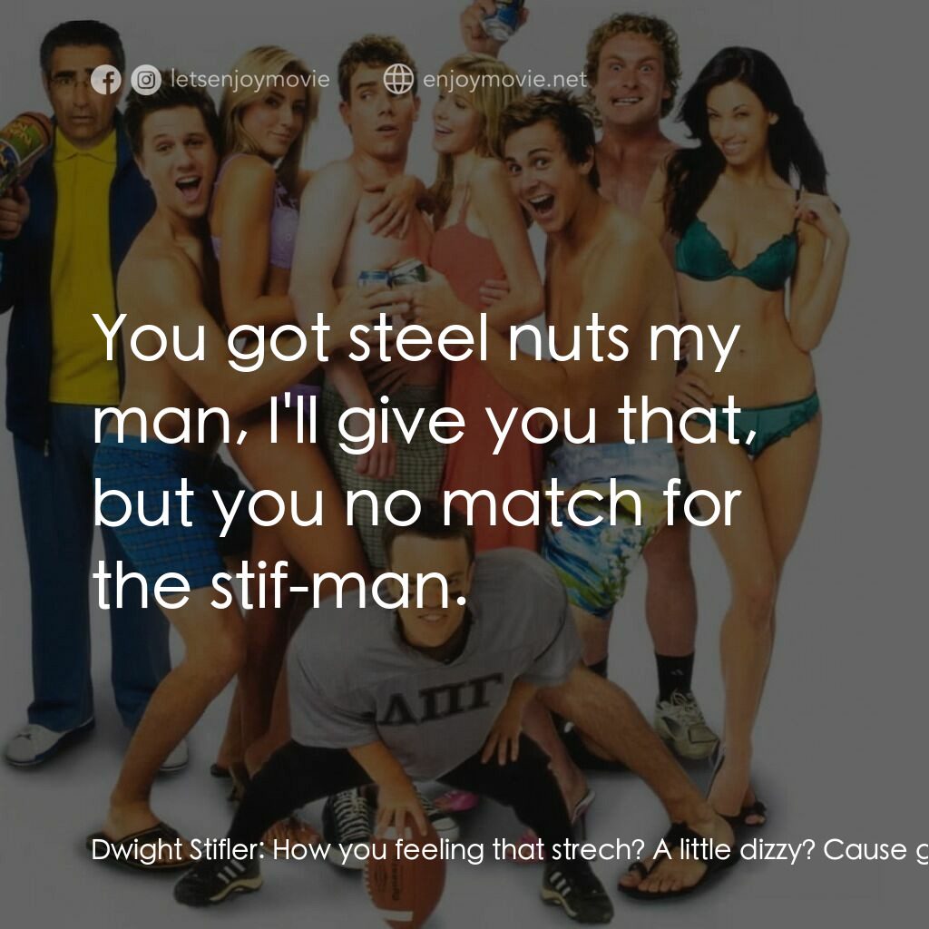 美國派 5：裸體馬拉松電影對白：Dwight Stifler:  How you feeling that strech? A little dizzy? Cause guess what? S