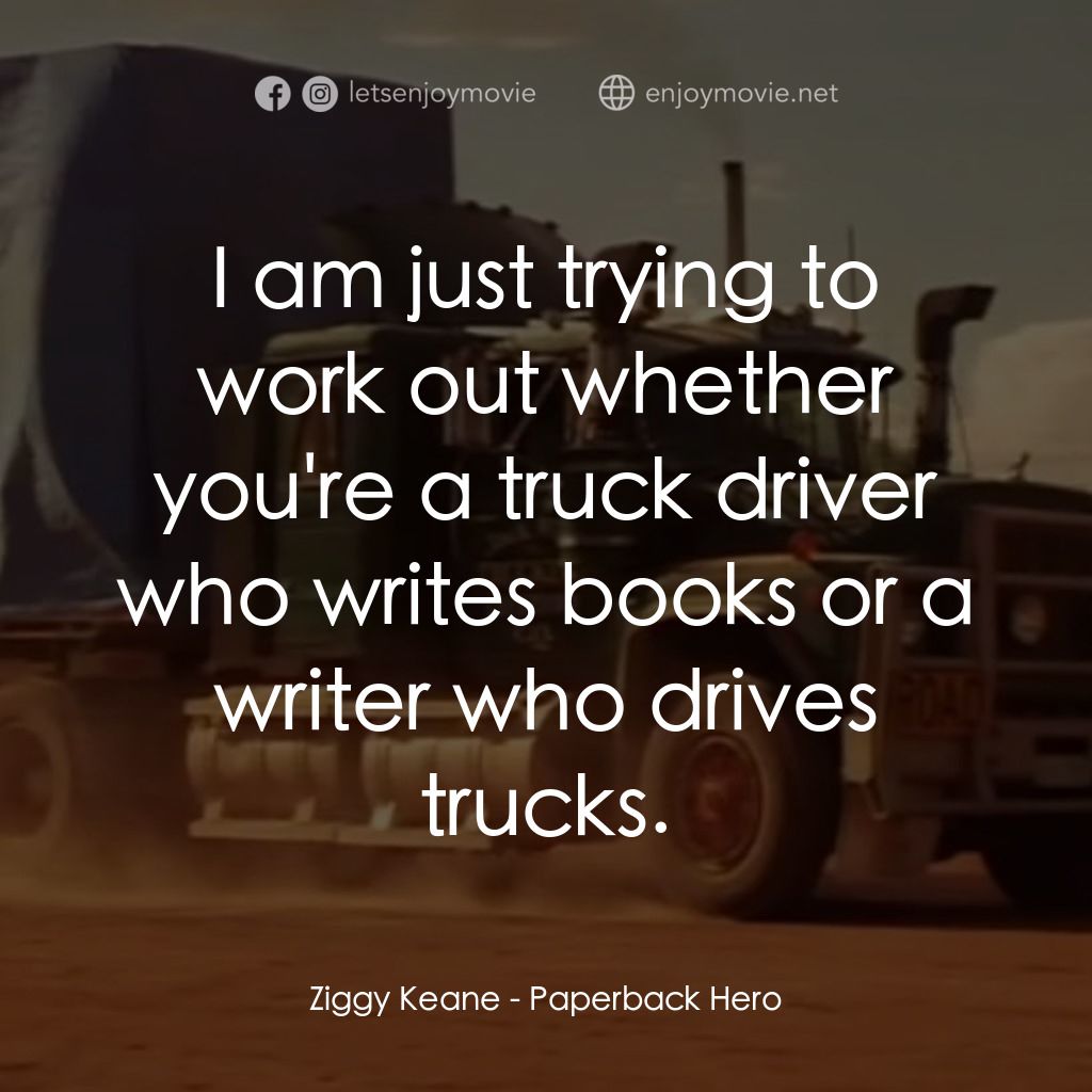 言情小説經典對白：Ziggy Keane: I am just trying to work out whether you're a truck driver who writes books or a wri