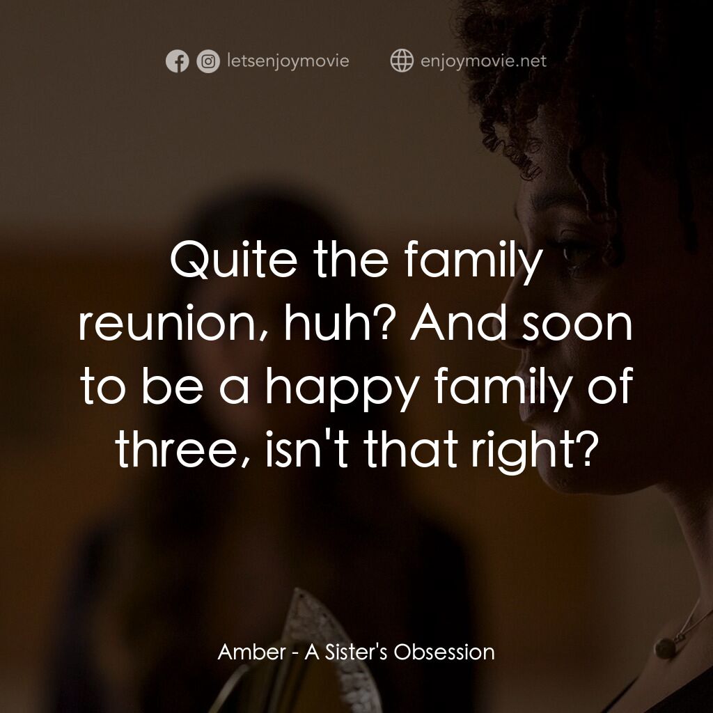 《A Sister's Obsession》經典台詞：Amber:  Quite the family reunion, huh? And soon to ...