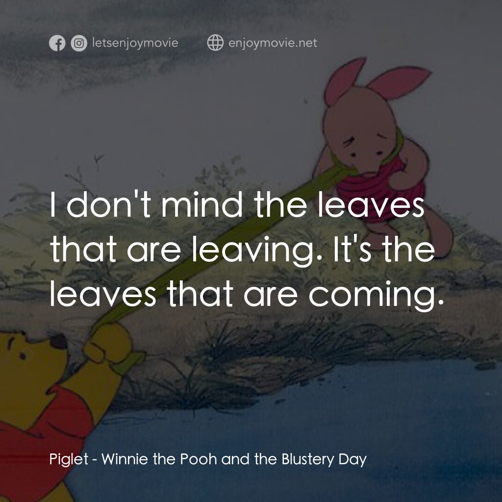 小熊維尼與大風吹電影對白：Piglet: I don't mind the leaves that are leaving. It's the leaves that are coming