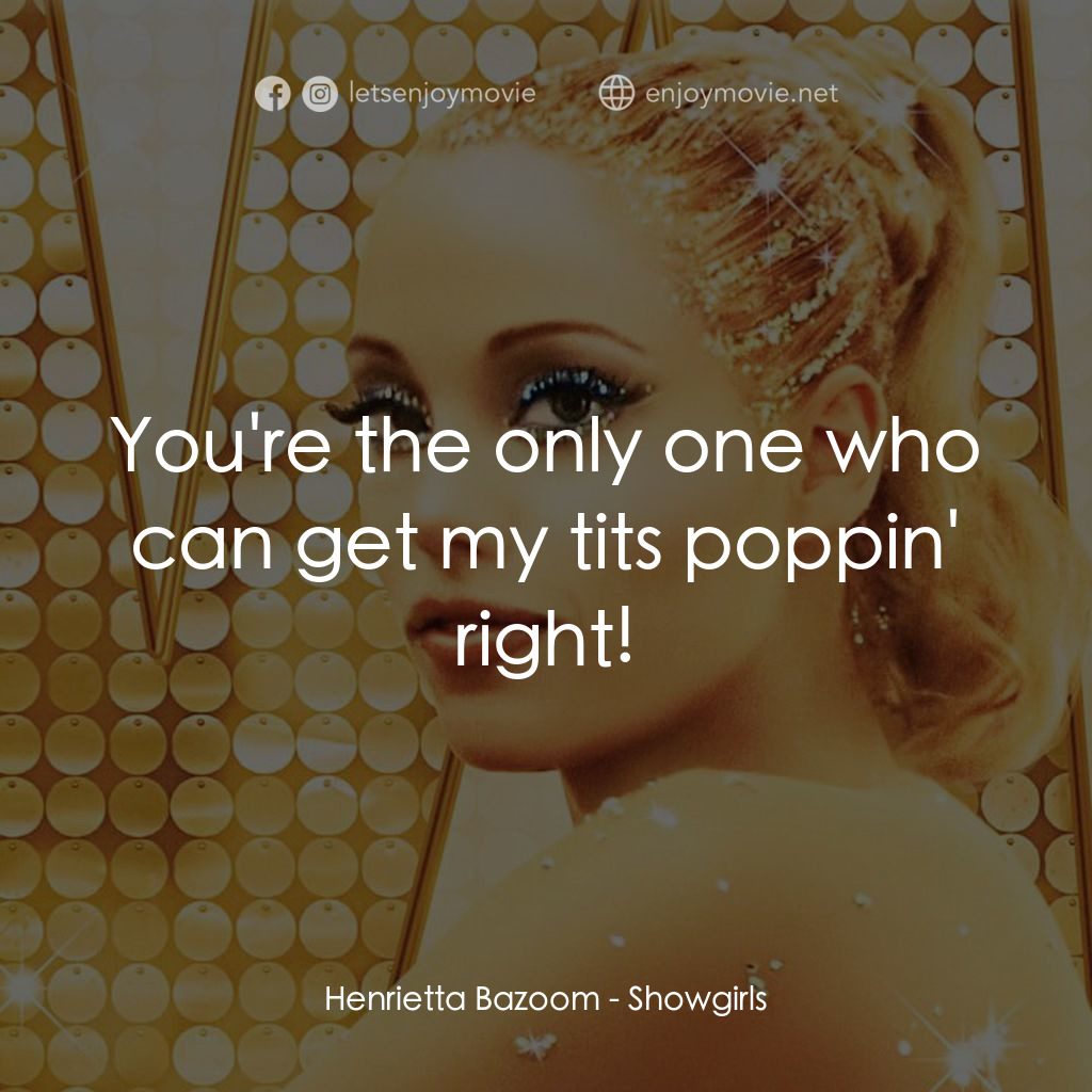艷舞女郎電影對白：Henrietta Bazoom: You're the only one who can get my tits poppin' right!