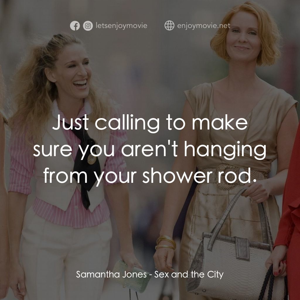色慾都市電影對白：Samantha Jones: Just calling to make sure you aren't hanging from your shower rod