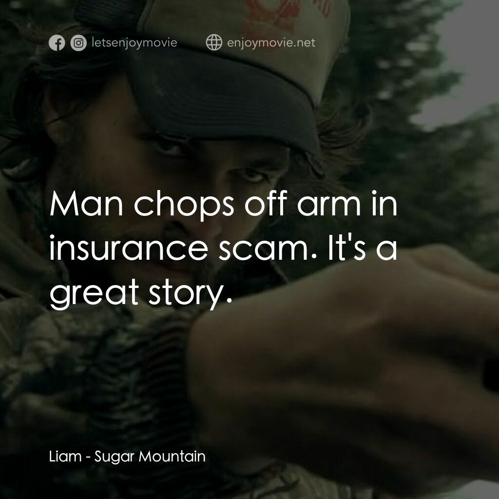 荒野逃生電影對白：Liam:  Man chops off arm in insurance scam. It's a great story.