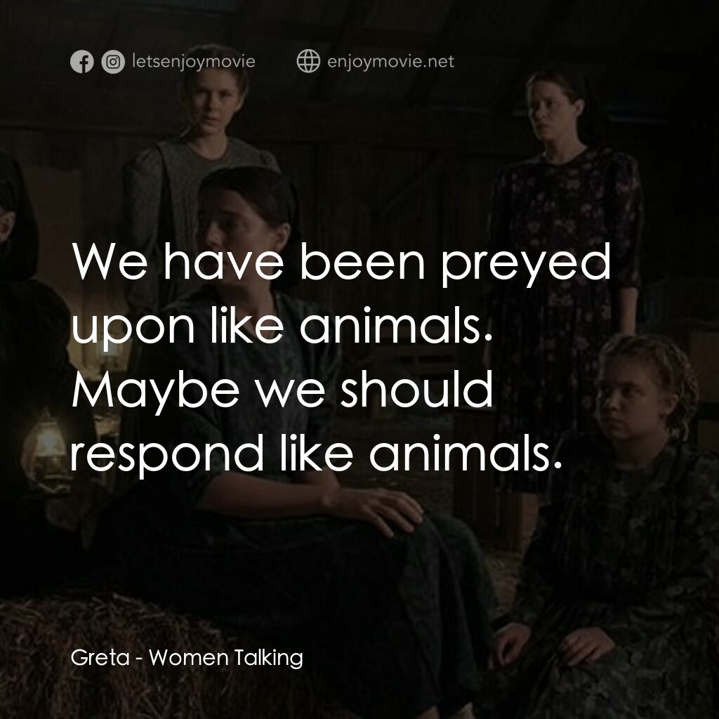 沒有聲音的女人們電影對白：Greta:  We have been preyed upon like animals. Maybe we should respond like anima
