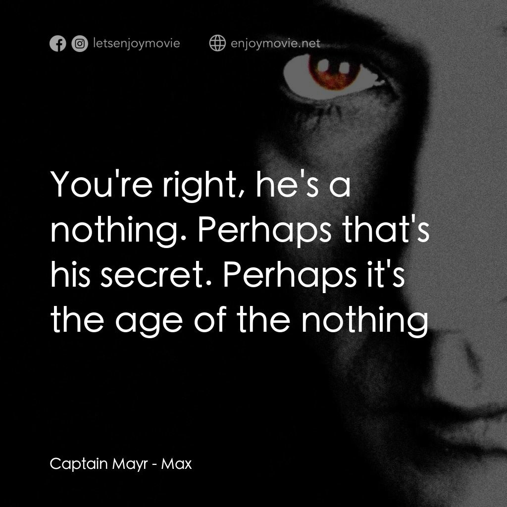 馬克斯電影對白：Captain Mayr: You're right, he's a nothing. Perhaps that's his secret. Perhaps it