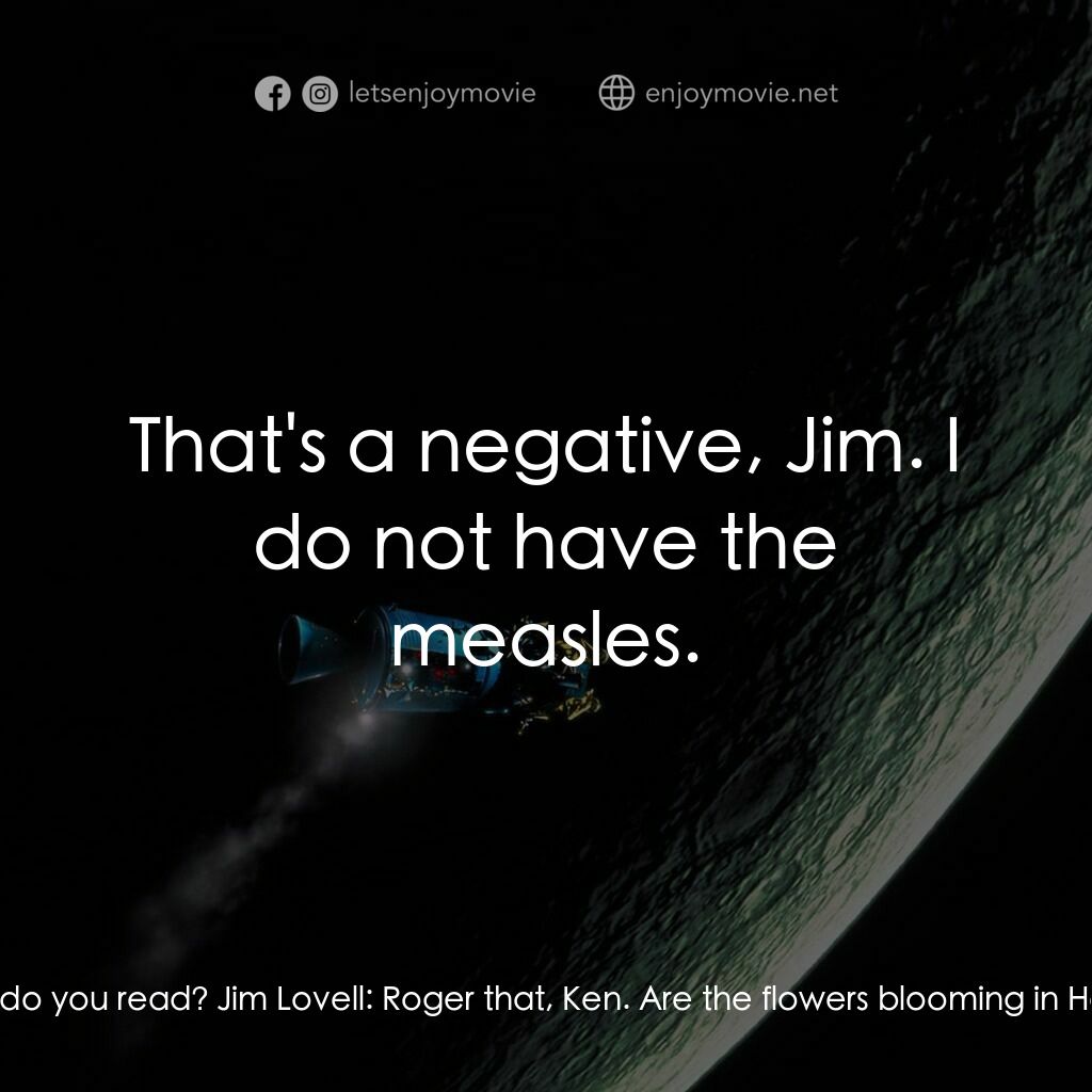 阿波羅13電影對白：Ken Mattingly:  13, this is Houston, do you read? Jim Lovell:  Roger that, Ken. A