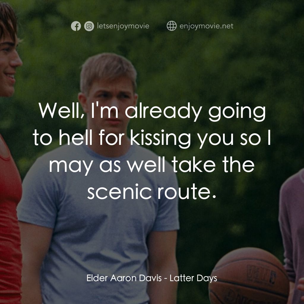 遇見好男孩經典對白：Elder Aaron Davis: Well, I'm already going to hell for kissing you so I may as well take the scen