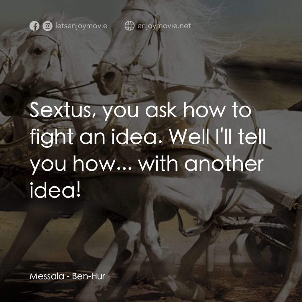 賓漢電影對白：Messala: Sextus, you ask how to fight an idea. Well I'll tell you how... with ano