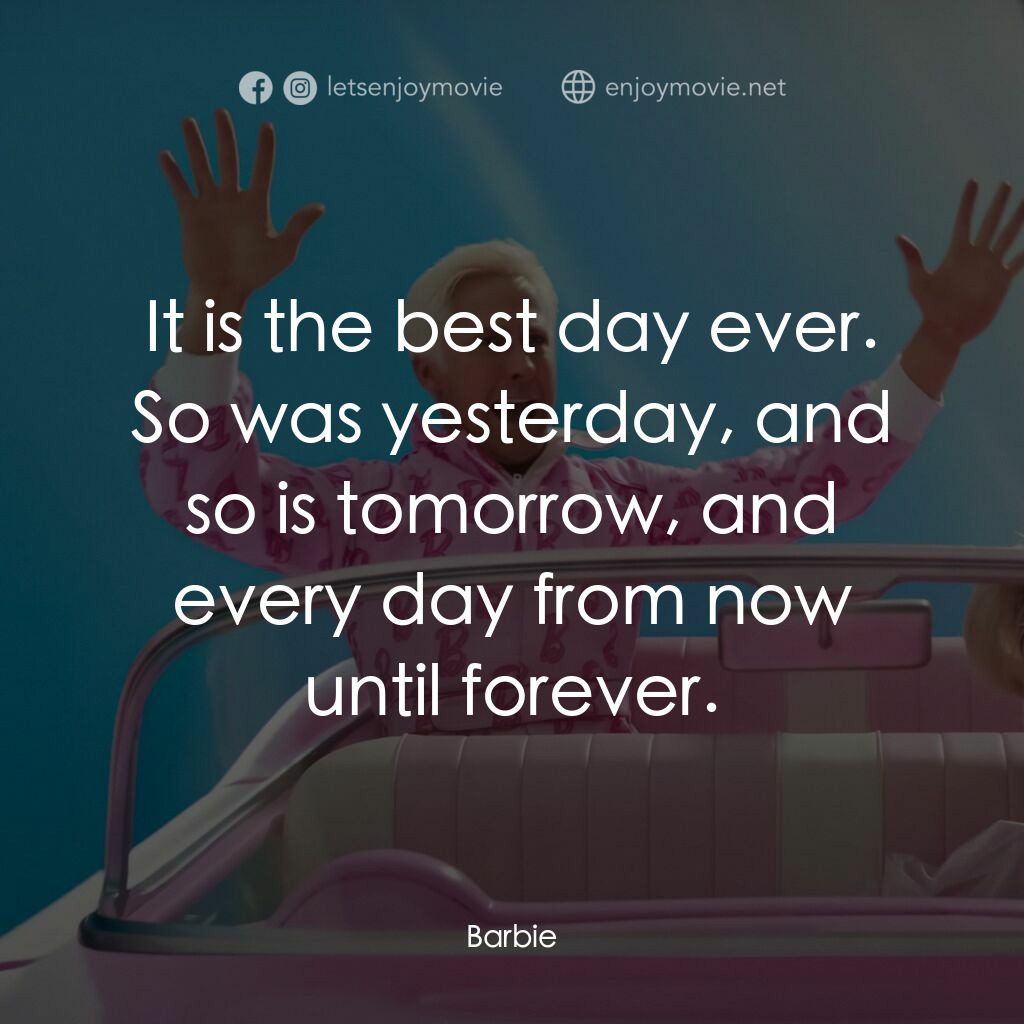Barbie芭比電影對白：It is the best day ever. So was yesterday, and so is tomorrow, and every day from