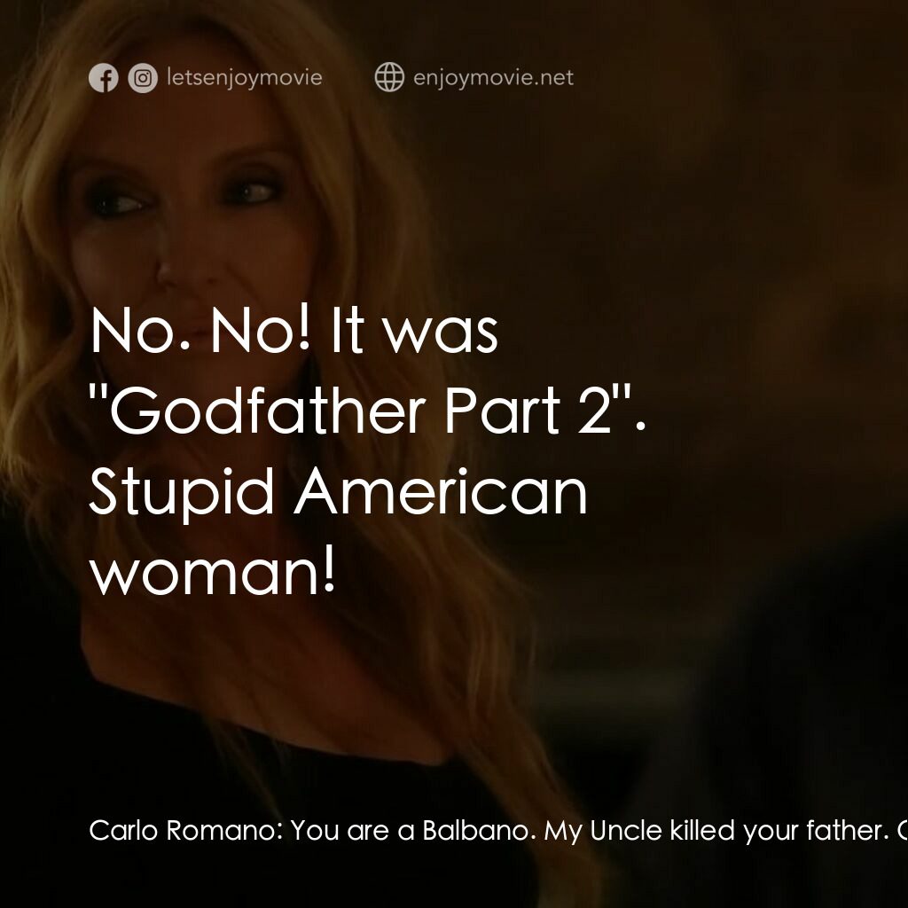 黑手黨老媽電影對白：Carlo Romano:  You are a Balbano. My Uncle killed your father. One day, you will 