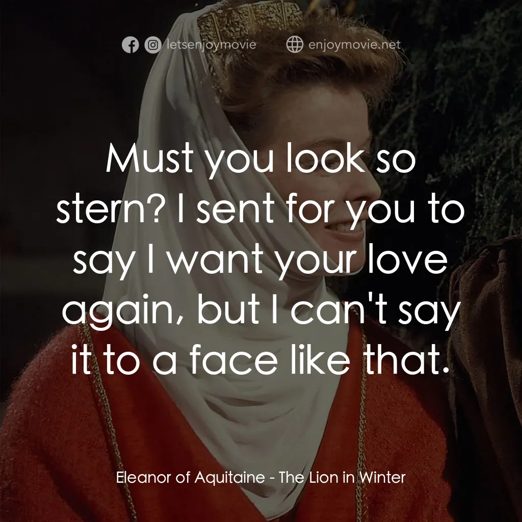 冬之獅電影對白：Eleanor of Aquitaine: Must you look so stern? I sent for you to say I want your l