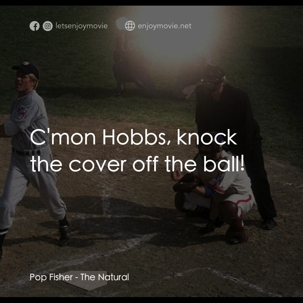 天生好手電影對白：Pop Fisher:  C'mon Hobbs, knock the cover off the ball!
