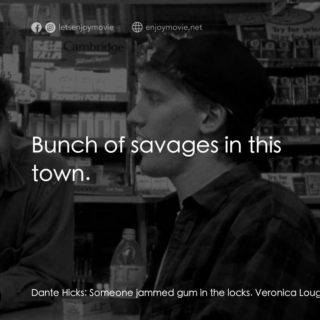瘋狂店員電影對白：Dante Hicks:  Someone jammed gum in the locks. Veronica Loughran:  You're kidding