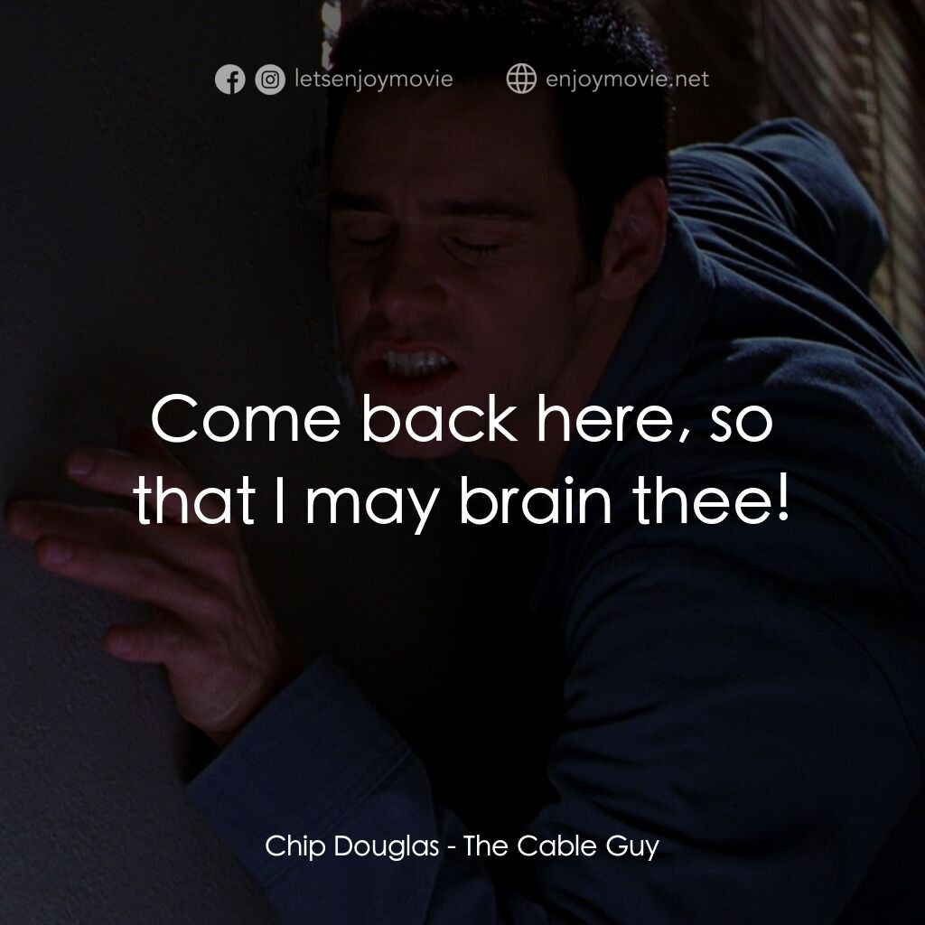 王牌特派員電影對白：Chip Douglas:  Come back here, so that I may brain thee!