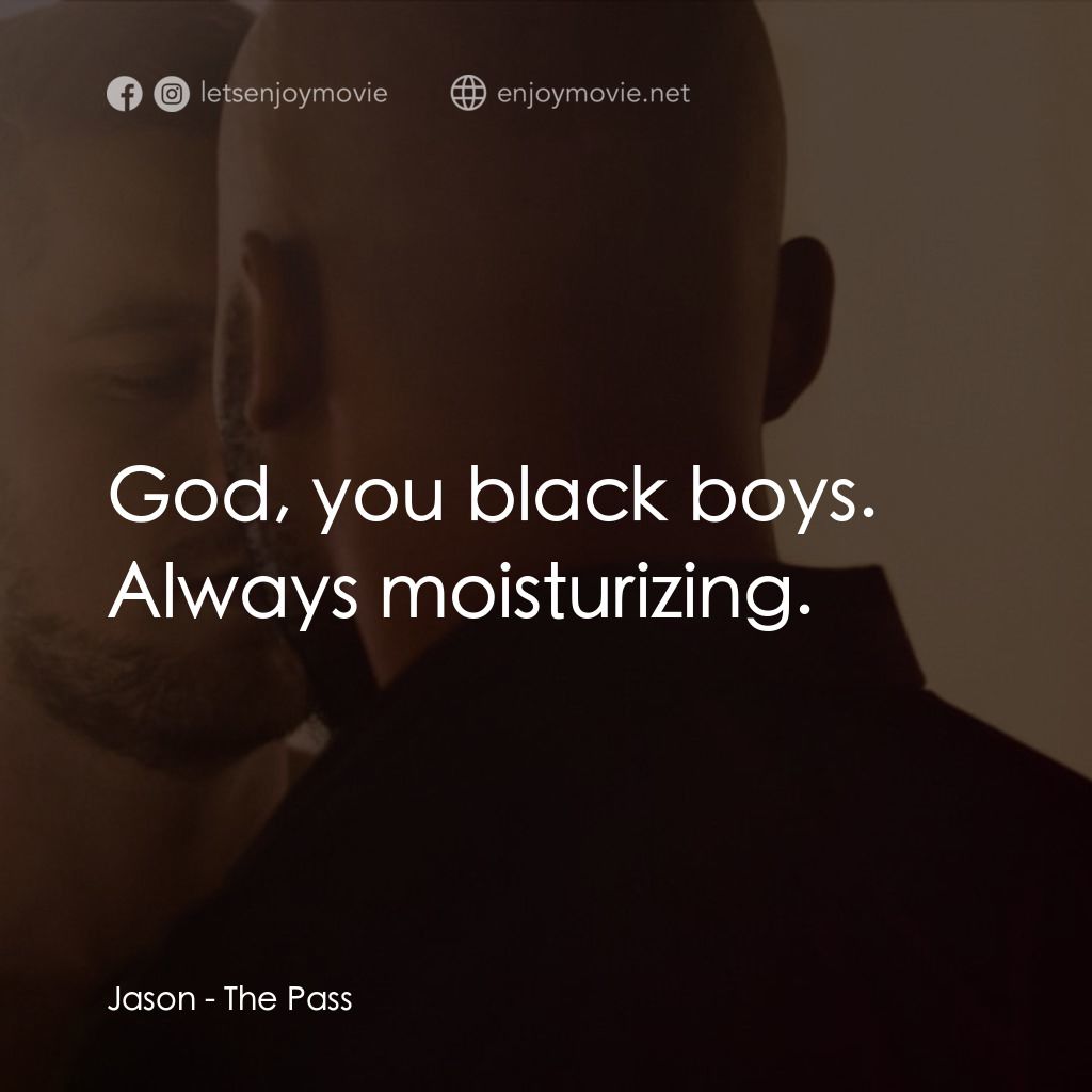 十年帶球跑電影對白：Jason: God, you black boys. Always moisturizing.