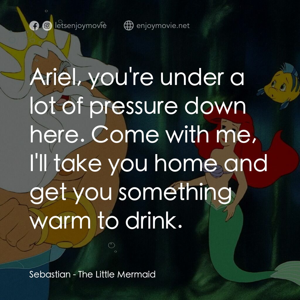 小魚仙電影對白：Sebastian:  Ariel, you're under a lot of pressure down here. Come with me, I'll t