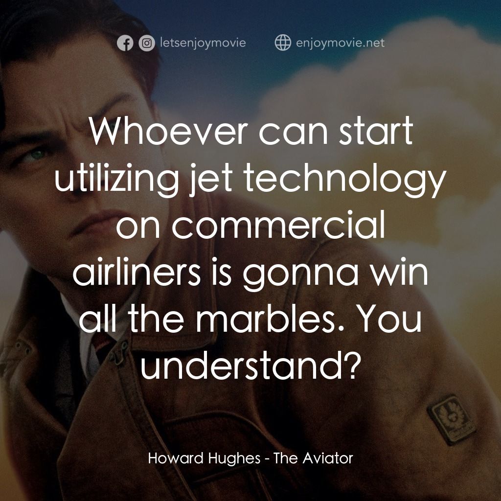 神鬼玩家電影對白：Howard Hughes: Whoever can start utilizing jet technology on commercial airliners