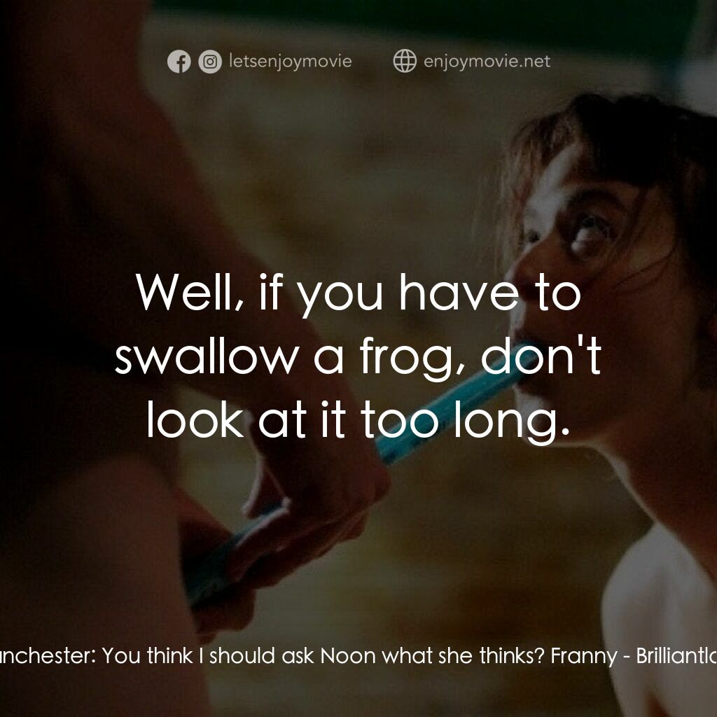 Brilliantlove電影對白：Manchester:  You think I should ask Noon what she thinks? Franny:  Well, if you h