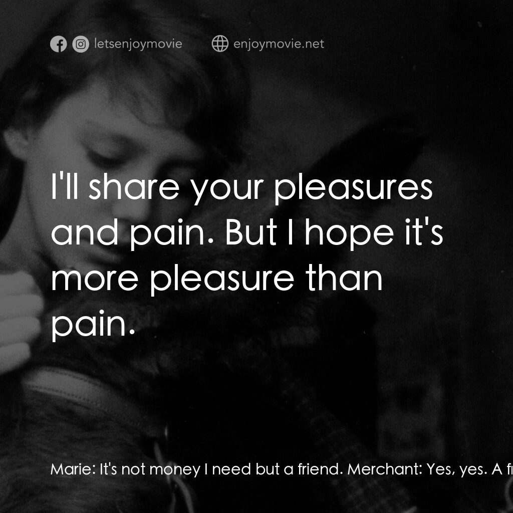 驢子巴特薩電影對白：Marie:  It's not money I need but a friend. Merchant:  Yes, yes. A friend. Marie: