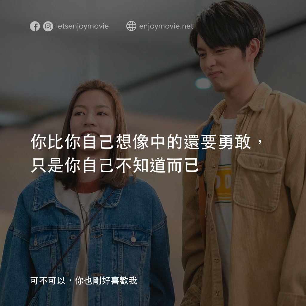 可不可以，你也剛好喜歡我電影對白：你比你自己想像中的還要勇敢，只是你自己不知道而已