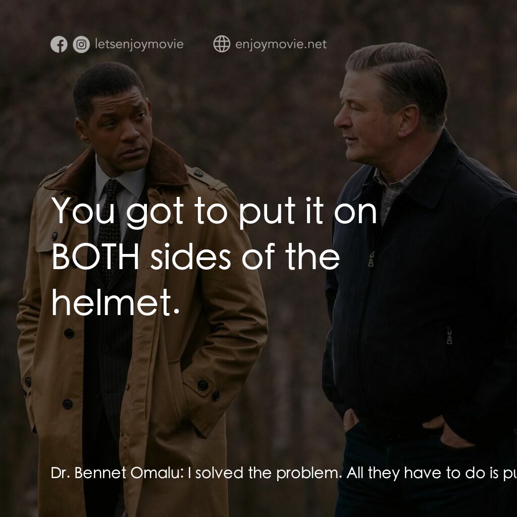 震盪效應電影對白：Dr. Bennet Omalu:  I solved the problem. All they have to do is put on the side o