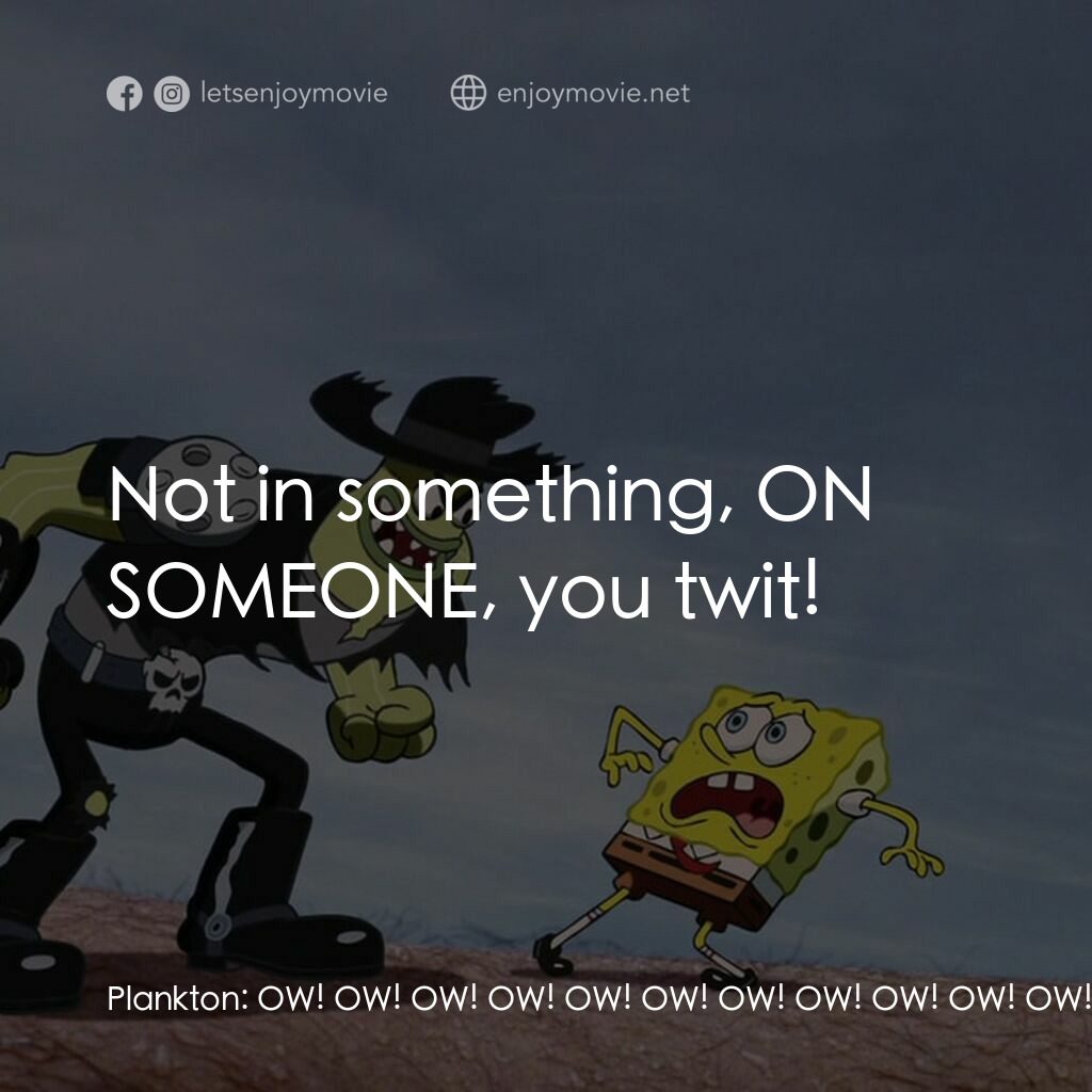 頑皮小海綿大電影電影對白：Plankton:  OW! OW! OW! OW! OW! OW! OW! OW! OW! OW! OW! OW! OW! OW! OW! SpongeBob 