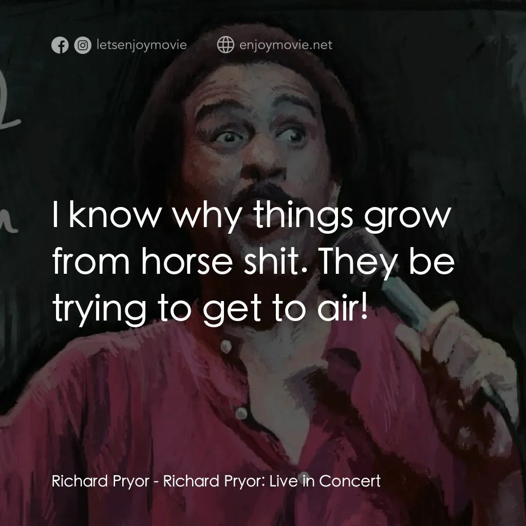 李察·普瑞爾：火爆現場電影對白：Richard Pryor:  I know why things grow from horse shit. They be trying to get to 