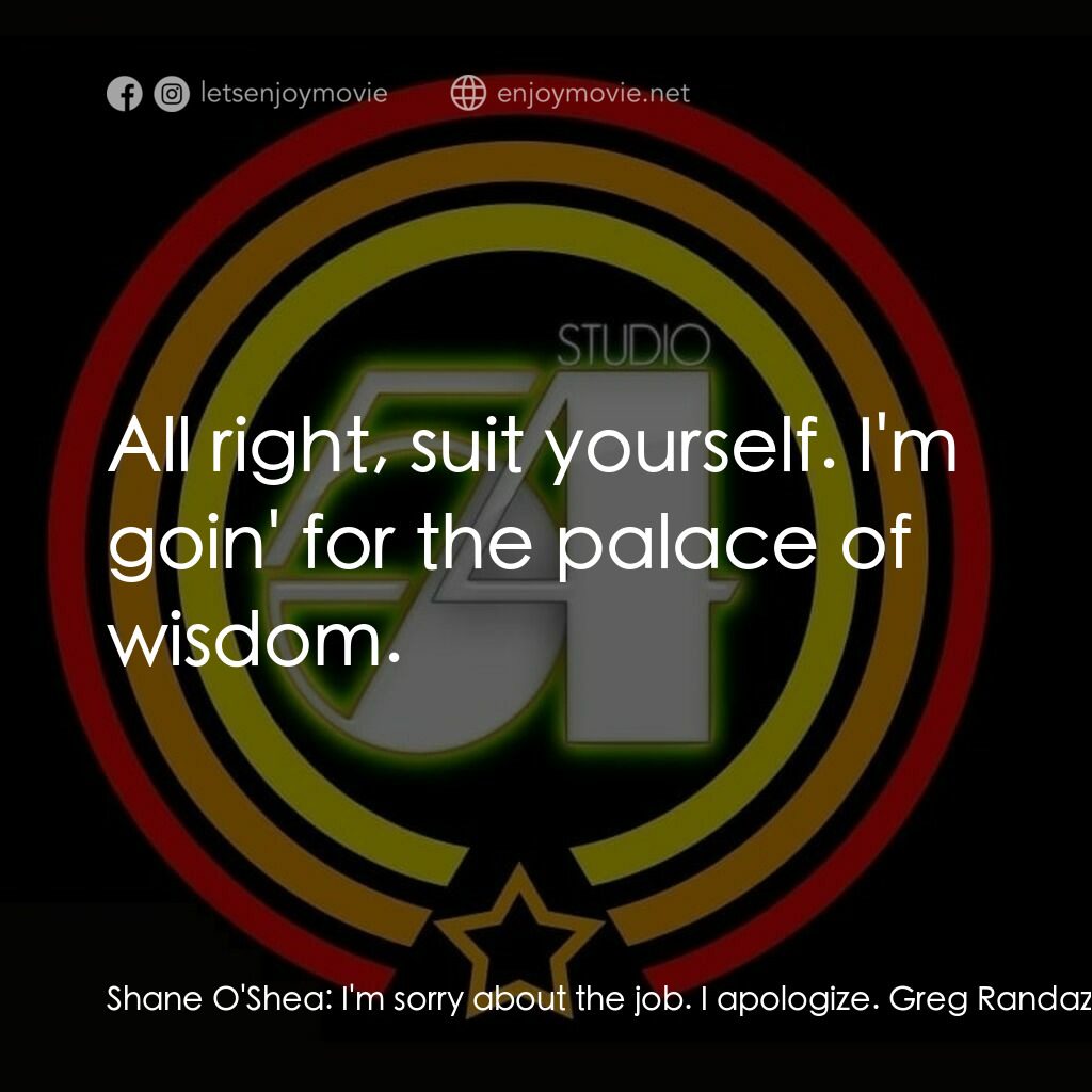 54 激情俱樂部電影對白：Shane O'Shea:  I'm sorry about the job. I apologize. Greg Randazzo:  Steve screwe