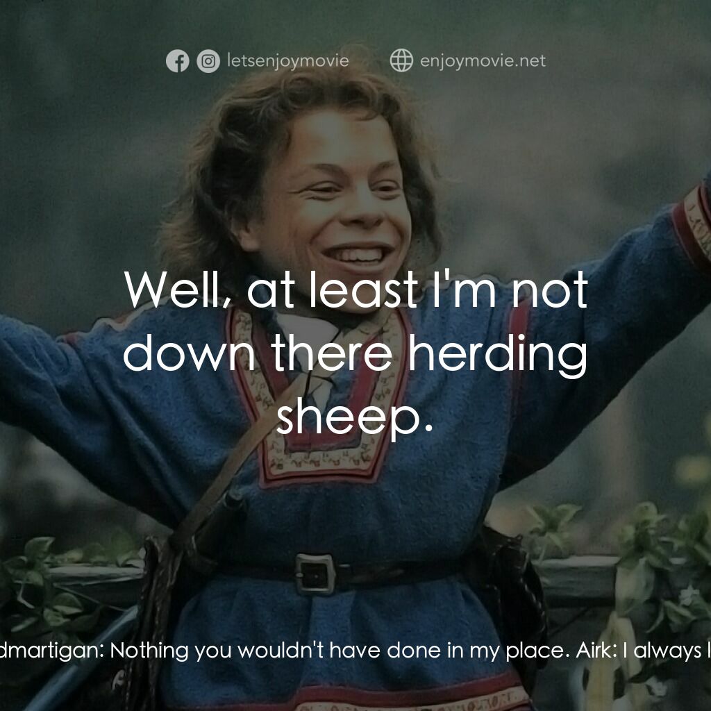 風雲際會電影對白：Airk:  Ha ha ha! Madmartigan. What'd you do this time? Madmartigan:  Nothing you 