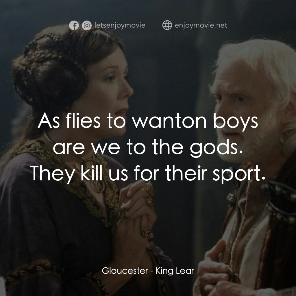 King Lear電影對白：Gloucester:  As flies to wanton boys are we to the gods. They kill us for their s