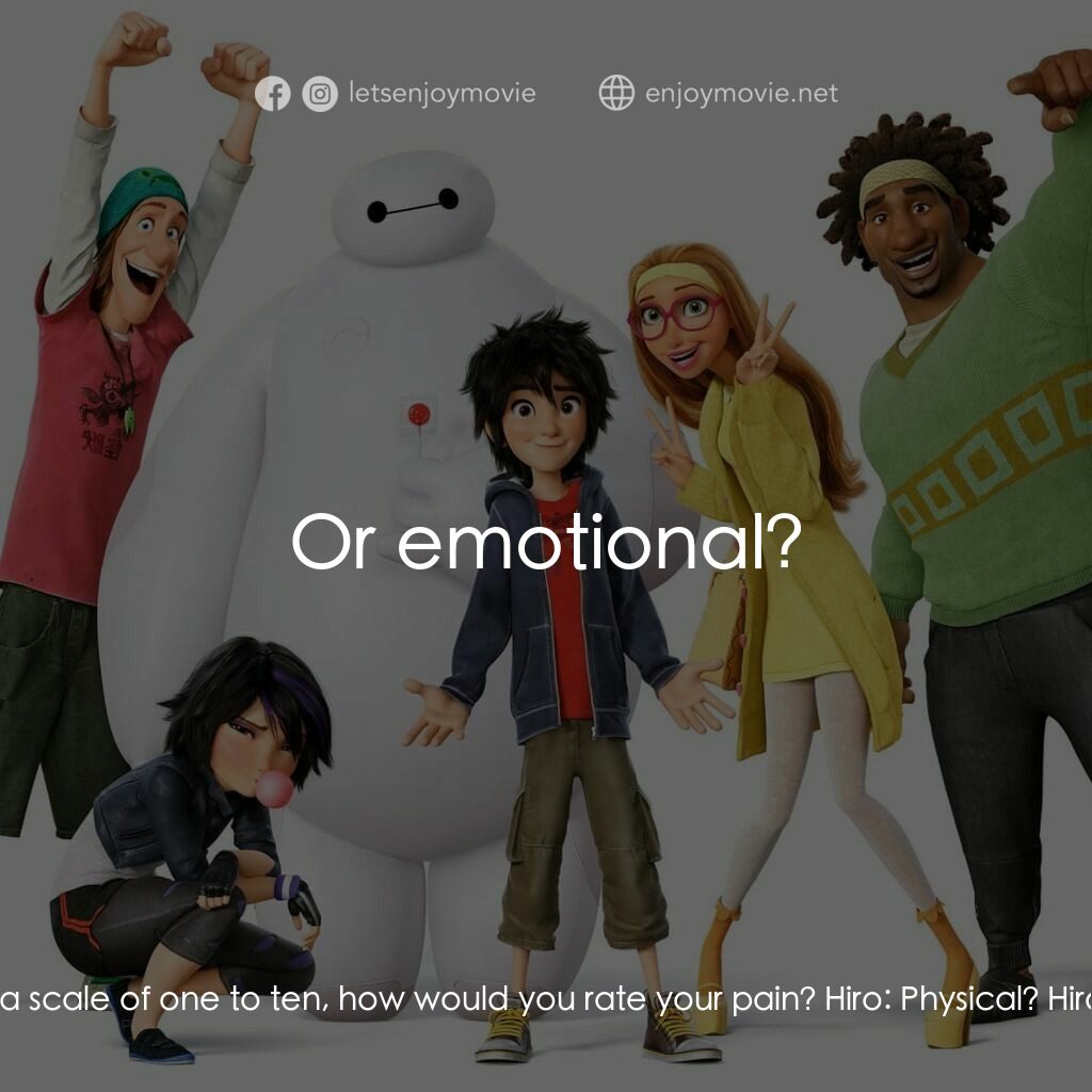 大英雄聯盟電影對白：Baymax:  On a scale of one to ten, how would you rate your pain? Hiro:  Physical?