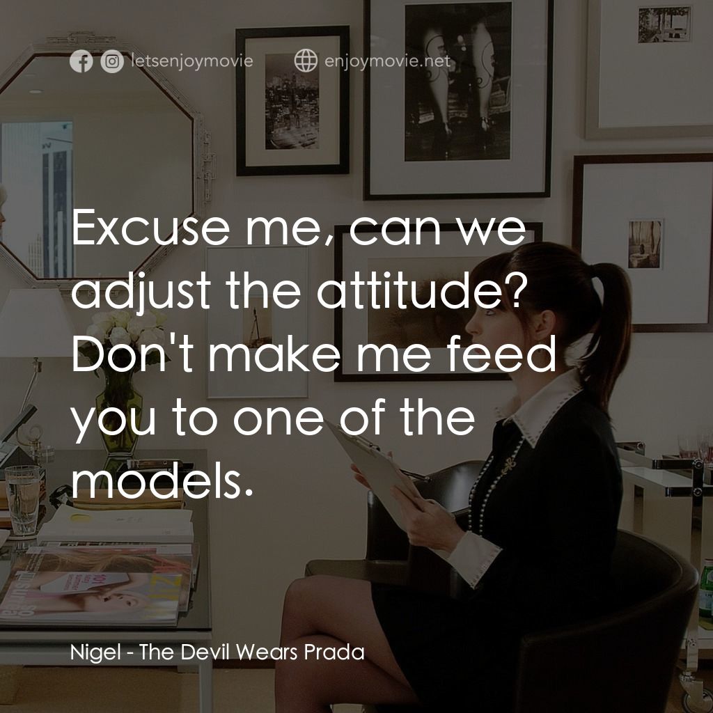 穿Prada的惡魔電影對白：Nigel: Excuse me, can we adjust the attitude? Don't make me feed you to one of th
