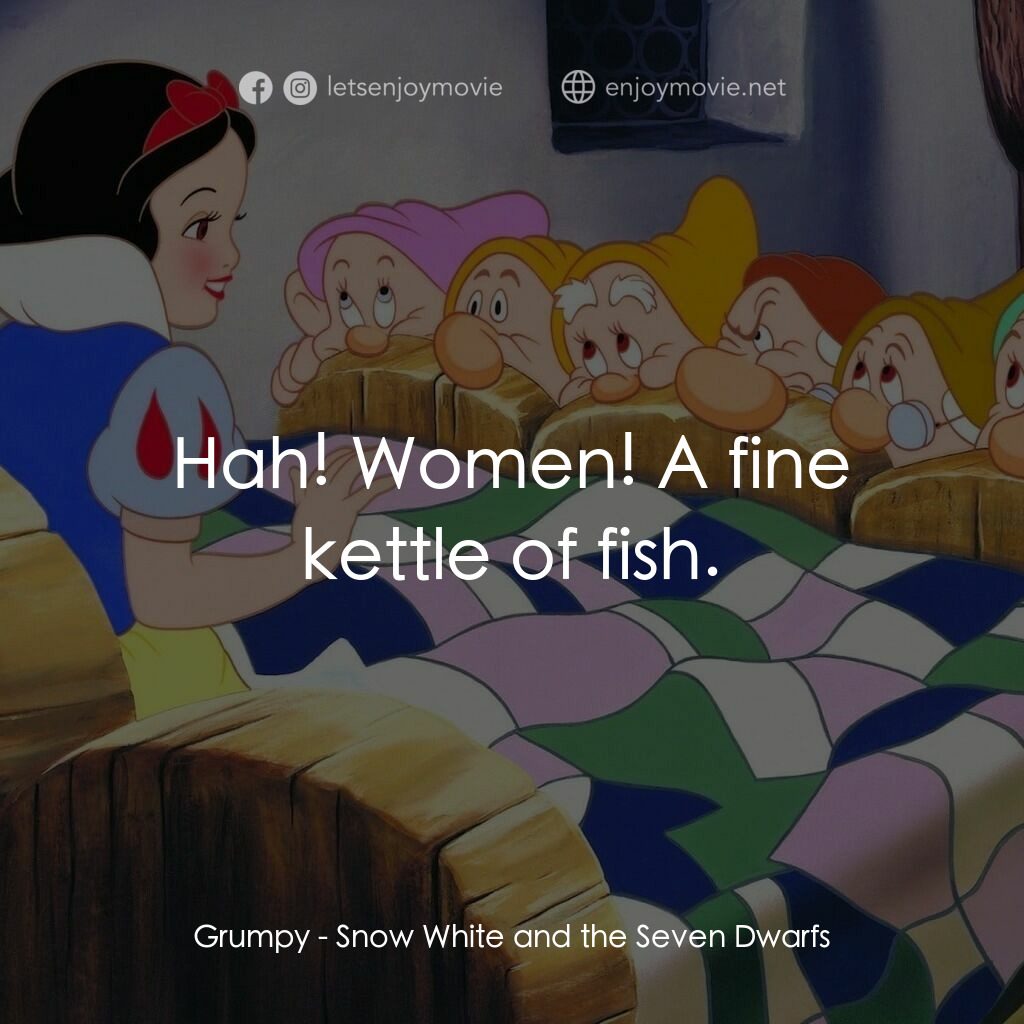 雪姑七友電影對白：Grumpy:  Hah! Women! A fine kettle of fish.