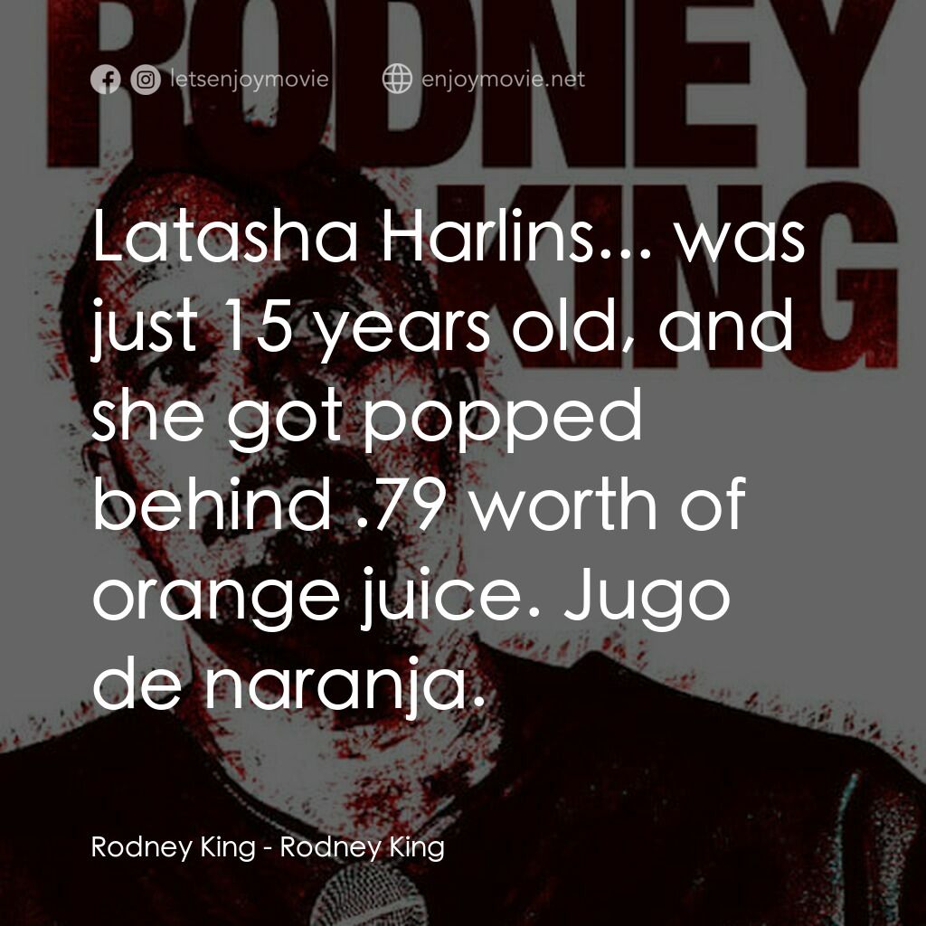 羅德尼·金電影對白：Rodney King:  Latasha Harlins... was just 15 years old, and she got popped behind