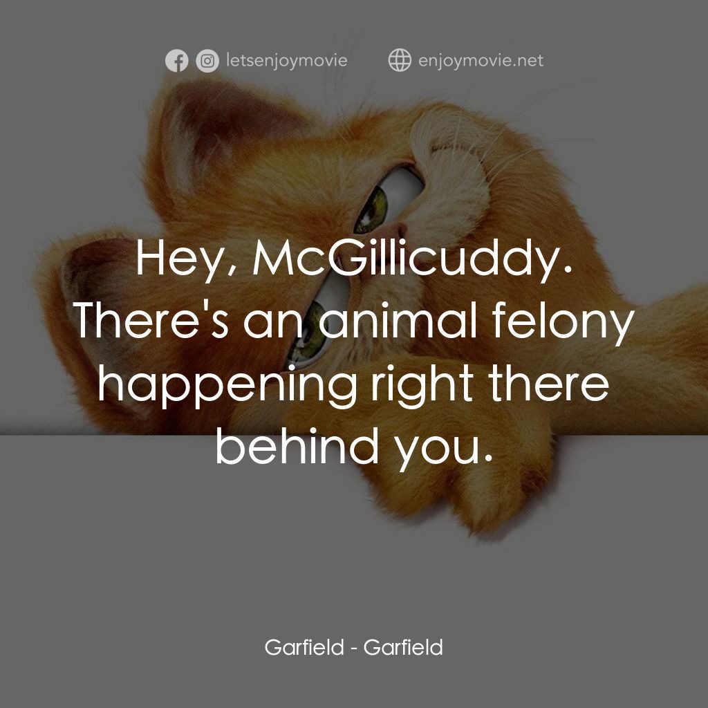 加菲貓電影對白：Garfield: Hey, McGillicuddy. There's an animal felony happening right there behin
