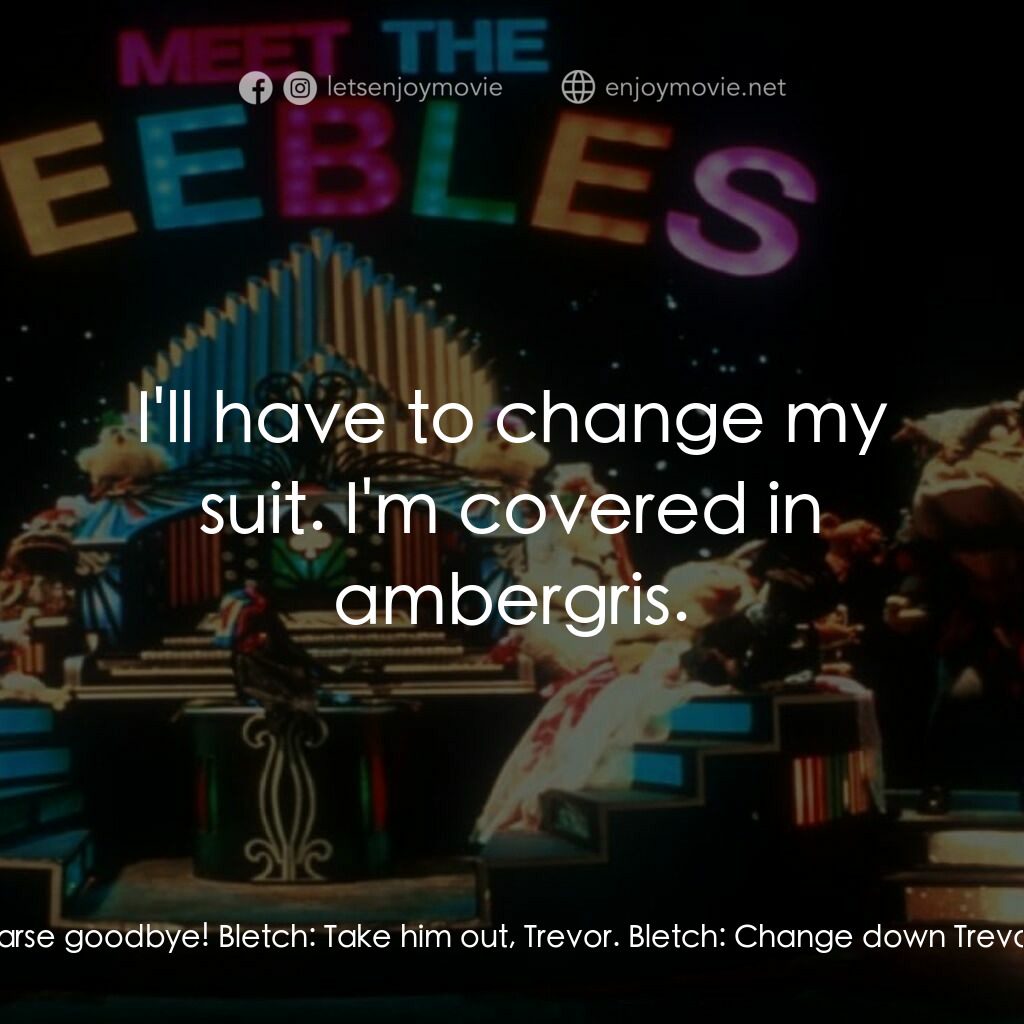 Meet the Feebles電影對白：Trevor:  Christ! It's Mr. Big! Mr. Big the Whale:  Hello, Bletch. Where are you g