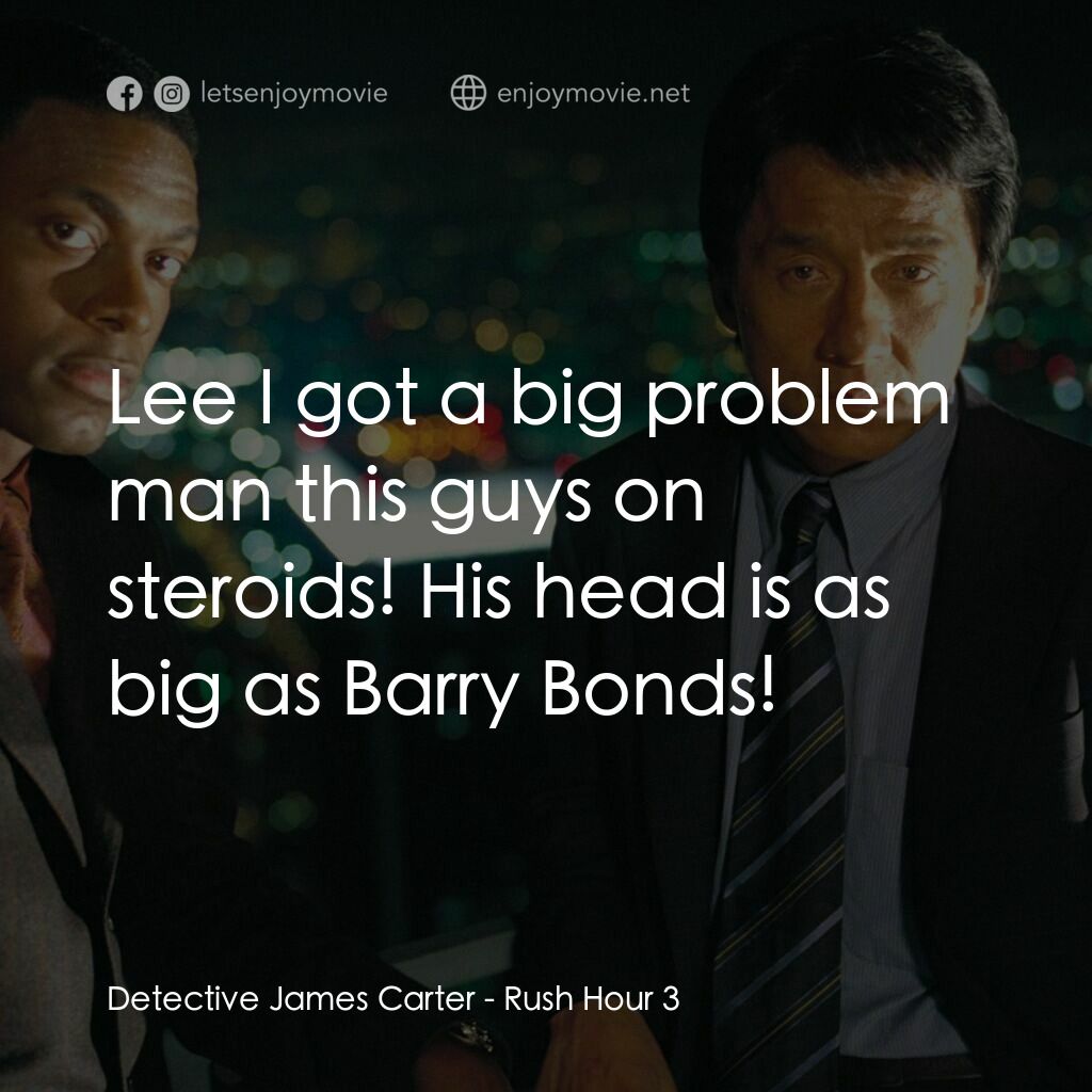 尖峰時刻 3電影對白：Detective James Carter:  Lee I got a big problem man this guys on steroids! His h