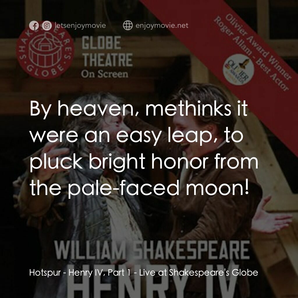 Henry IV, Part 1 - Live at Shakespeare's Globe電影對白：Hotspur:  By heaven, methinks it were an easy leap, to pluck bright honor from th
