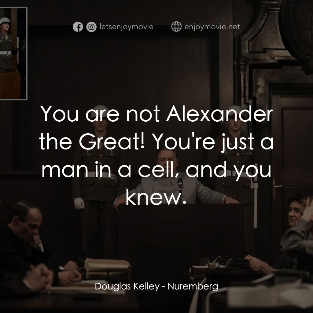 紐倫堡電影對白：Douglas Kelley:  You are not Alexander the Great! You're just a man in a cell, an