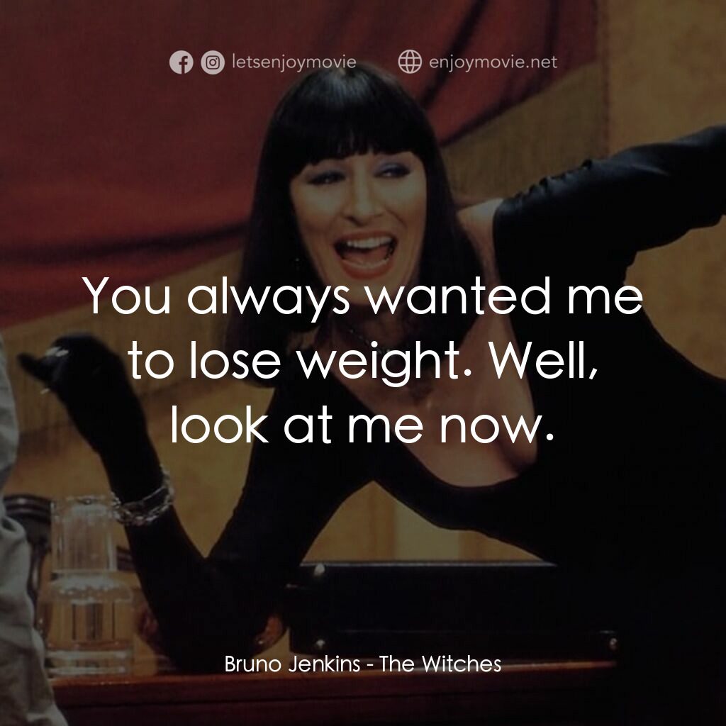 巫婆電影對白：Bruno Jenkins:  You always wanted me to lose weight. Well, look at me now.