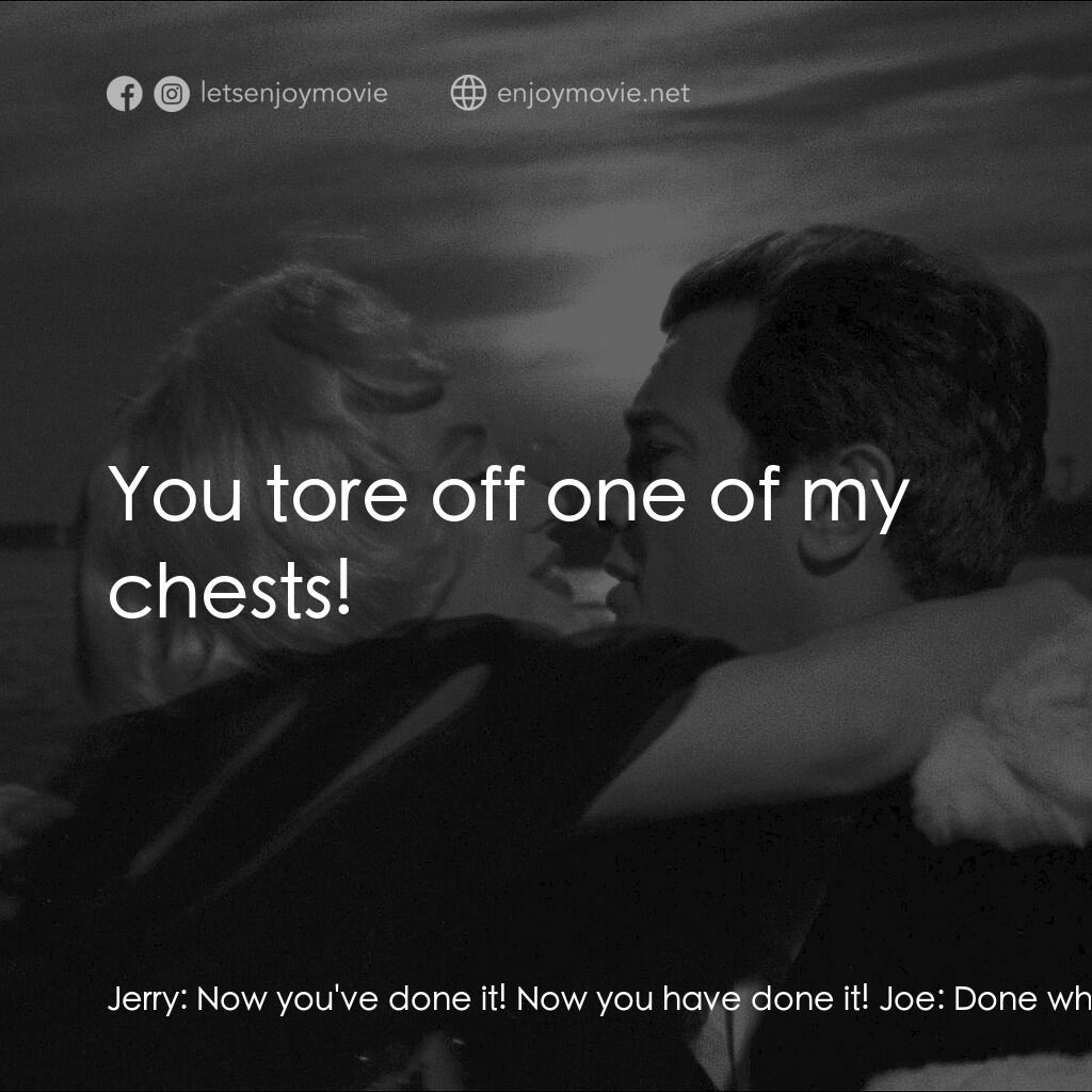 熱情如火經典對白：Jerry:  Now you've done it! Now you have done it! Joe:  Done what? Jerry:  You tore off one of my