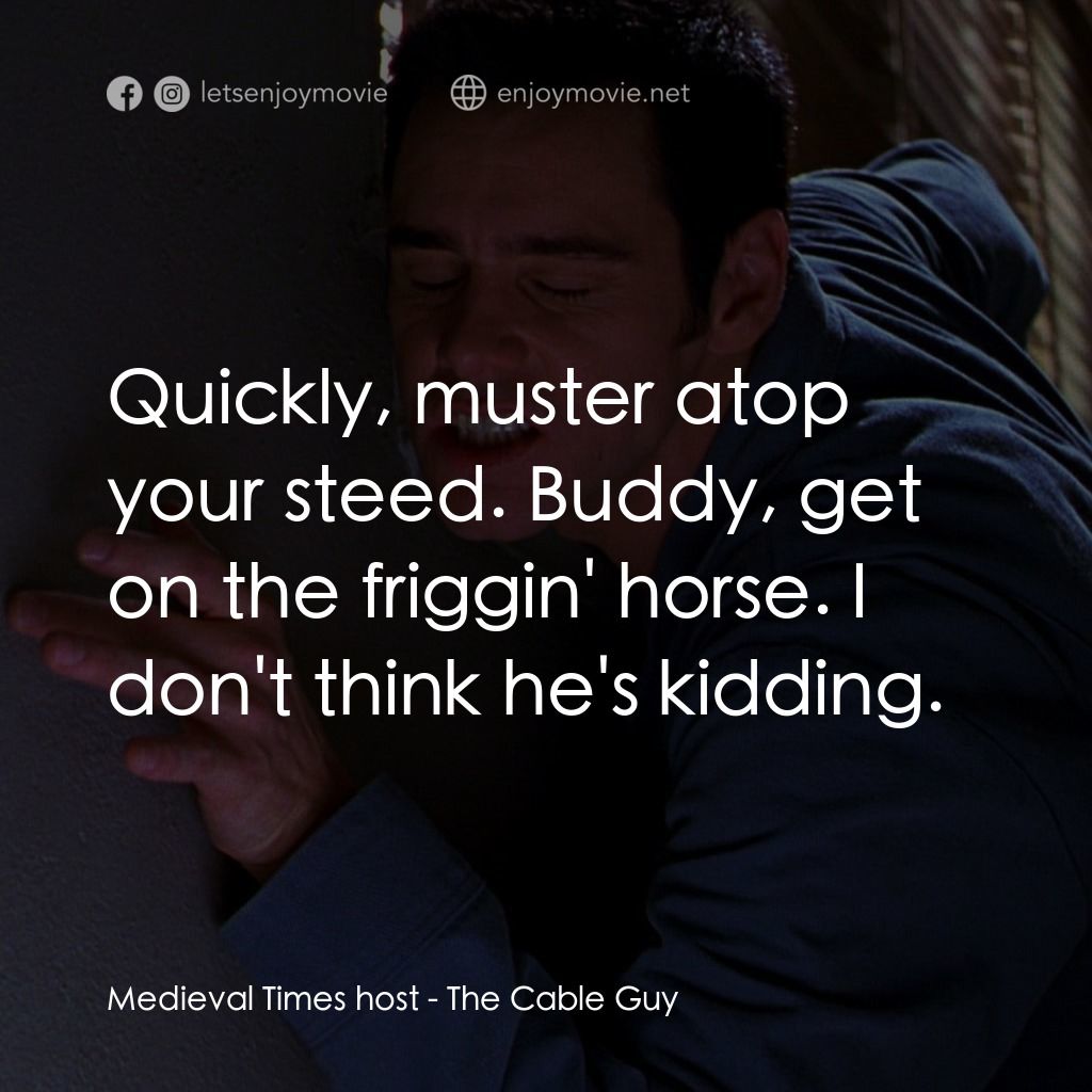 王牌特派員電影對白：Medieval Times host: Quickly, muster atop your steed. Buddy, get on the friggin' 