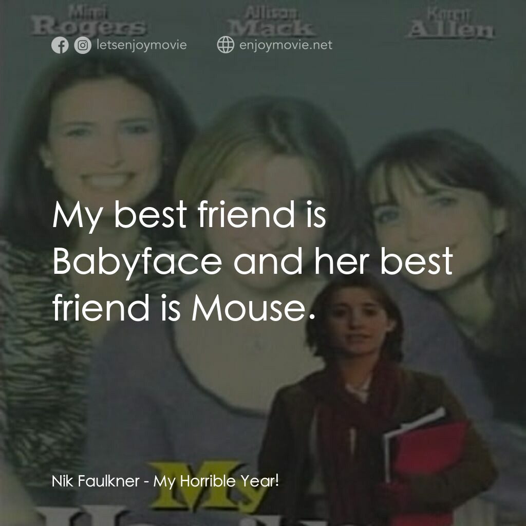 My Horrible Year!電影對白：Nik Faulkner:  My best friend is Babyface and her best friend is Mouse.