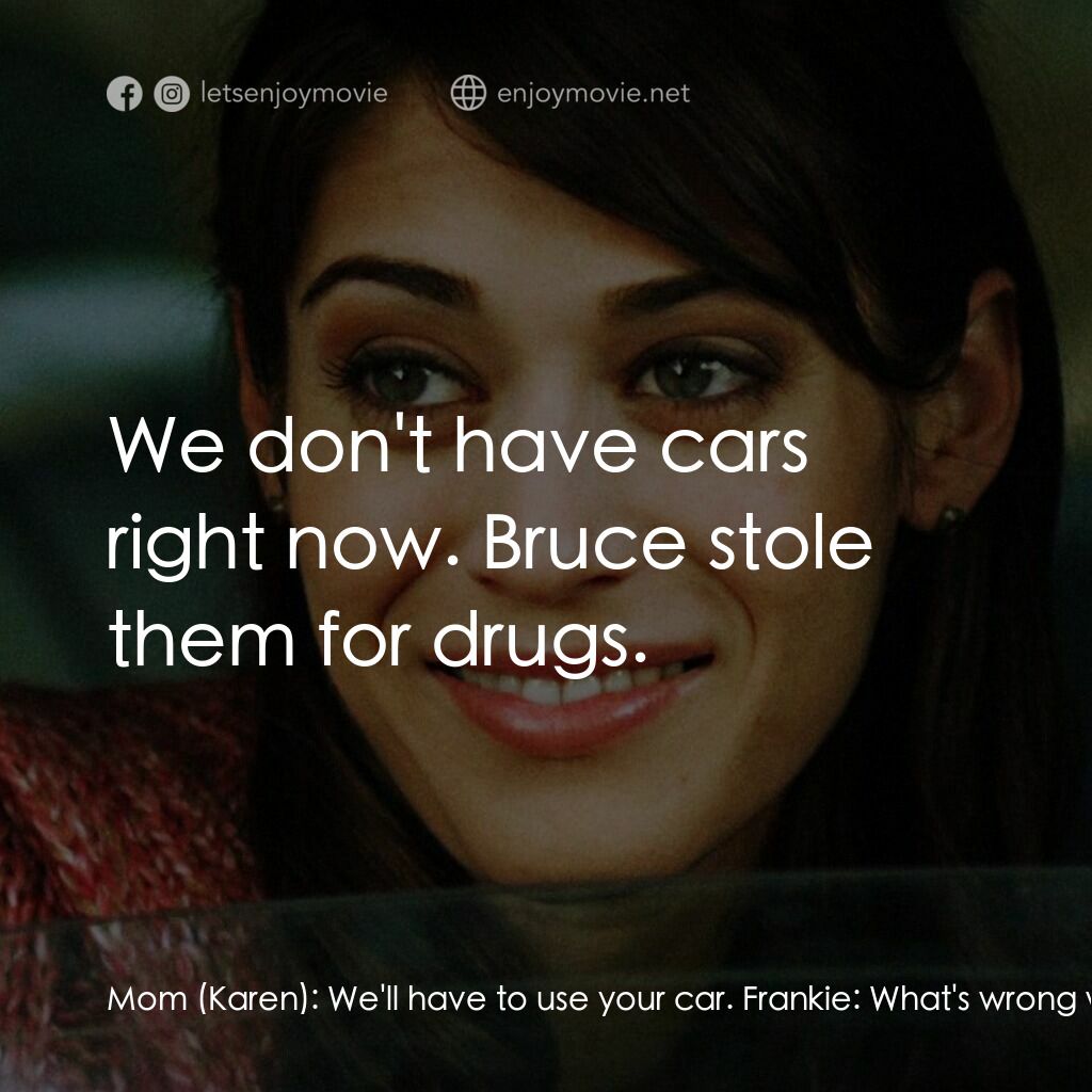 3, 2, 1... Frankie Go Boom電影對白：Mom (Karen):  We'll have to use your car. Frankie:  What's wrong with yours? Dad 
