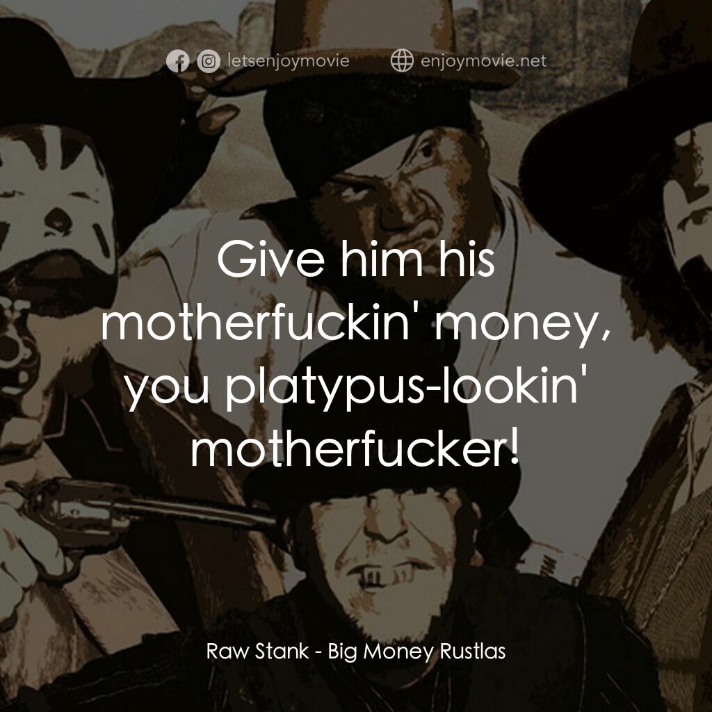 Big Money Rustlas電影對白：Raw Stank:  Give him his motherfuckin' money, you platypus-lookin' motherfucker!