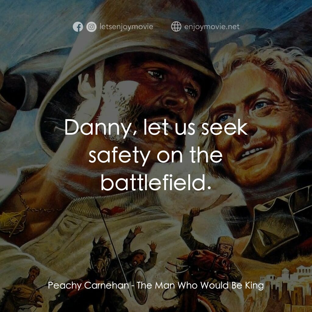 大戰巴墟卡電影對白：Peachy Carnehan:  Danny, let us seek safety on the battlefield.